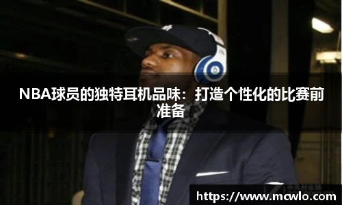 NBA球员的独特耳机品味：打造个性化的比赛前准备
