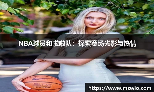 NBA球员和啦啦队：探索赛场光影与热情