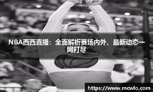 NBA西西直播：全面解析赛场内外，最新动态一网打尽