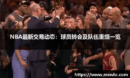 NBA最新交易动态：球员转会及队伍重组一览