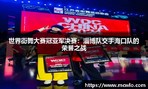 世界街舞大赛冠亚军决赛：淄博队交手海口队的荣誉之战
