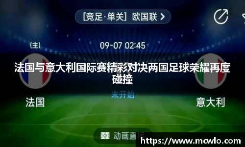 法国与意大利国际赛精彩对决两国足球荣耀再度碰撞