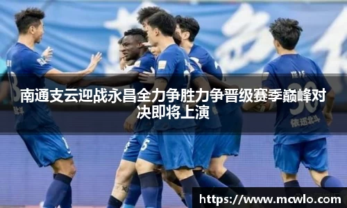南通支云迎战永昌全力争胜力争晋级赛季巅峰对决即将上演