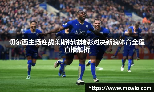 切尔西主场迎战莱斯特城精彩对决新浪体育全程直播解析