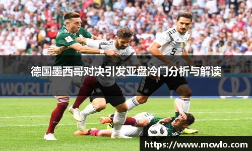 德国墨西哥对决引发亚盘冷门分析与解读