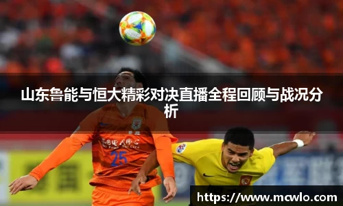 山东鲁能与恒大精彩对决直播全程回顾与战况分析