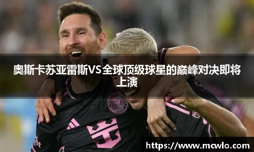 奥斯卡苏亚雷斯VS全球顶级球星的巅峰对决即将上演