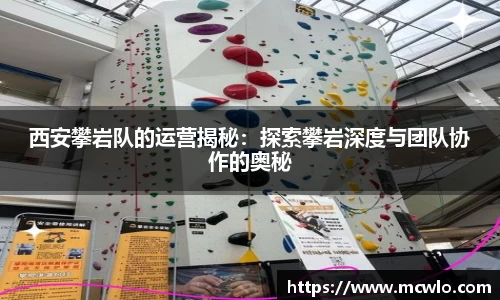 西安攀岩队的运营揭秘：探索攀岩深度与团队协作的奥秘